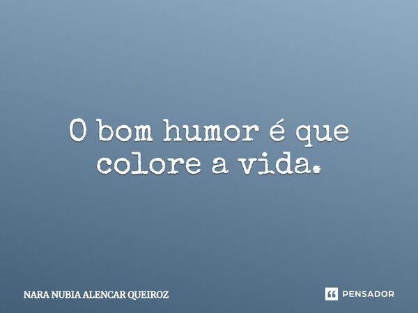 O bom humor é que colore a vida.... Frase de Nara Nubia Alencar Queiroz.