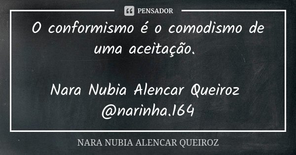 O conformismo é o comodismo de uma aceitação. Nara Nubia Alencar Queiroz @narinha.164... Frase de Nara Nubia Alencar Queiroz.