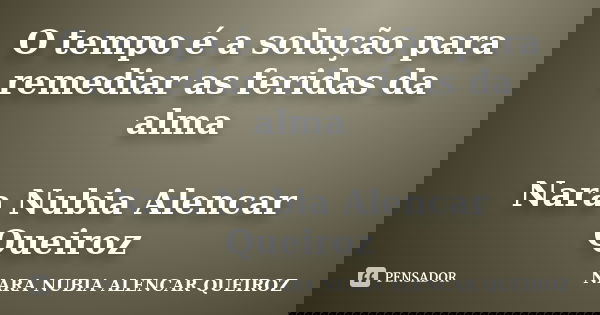 O tempo é a solução para remediar as feridas da alma Nara Nubia Alencar Queiroz... Frase de Nara Nubia Alencar Queiroz.