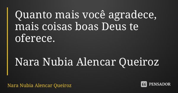 Quanto mais você agradece, mais coisas boas Deus te oferece. Nara Nubia Alencar Queiroz... Frase de Nara Nubia Alencar Queiroz.