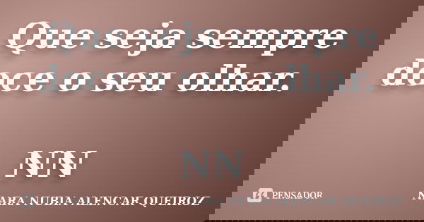 Que seja sempre doce o seu olhar. NN... Frase de Nara Nubia Alencar Queiroz.