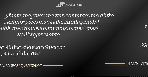 Quem me quer me ver contente; me deixe sempre perto de vida, minha gente! A vida me trouxe ao mundo; o meu mais valioso presente. Nara Nubia Alencar Queiroz @na... Frase de Nara Nubia Alencar Queiroz.