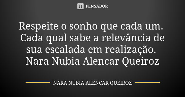 Respeite o sonho que cada um. Cada qual sabe a relevância de sua escalada em realização. Nara Nubia Alencar Queiroz... Frase de Nara Nubia Alencar Queiroz.