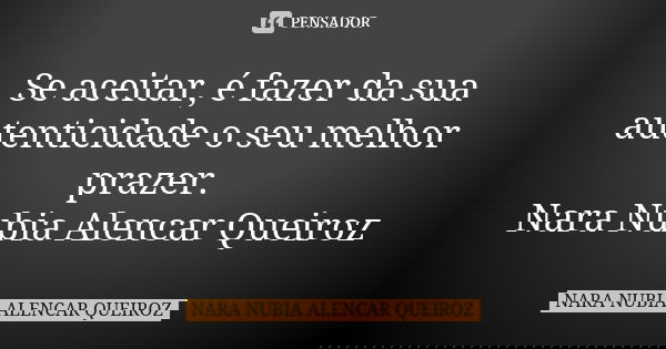 Se aceitar, é fazer da sua autenticidade o seu melhor prazer. Nara Nubia Alencar Queiroz... Frase de Nara Nubia Alencar Queiroz.