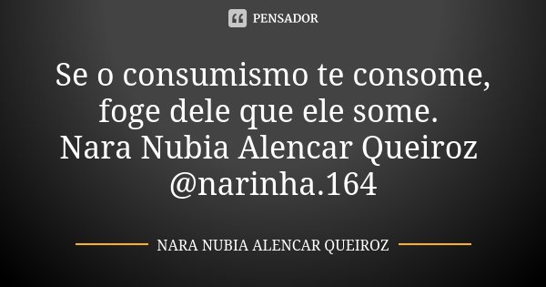 Se o consumismo te consome, foge dele que ele some. Nara Nubia Alencar Queiroz @narinha.164... Frase de Nara Nubia Alencar Queiroz.