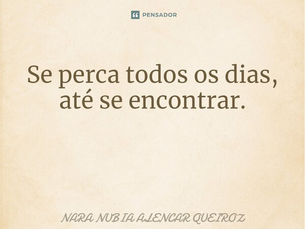 Se perca todos os dias, até se encontrar. ⁠... Frase de Nara Nubia Alencar Queiroz.