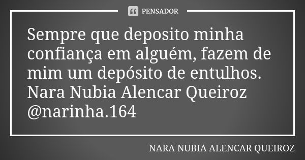 Sempre que deposito minha confiança em alguém, fazem de mim um depósito de entulhos. Nara Nubia Alencar Queiroz @narinha.164... Frase de Nara Nubia Alencar Queiroz.