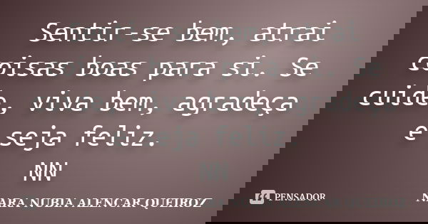 Sentir-se bem, atrai coisas boas para si. Se cuide, viva bem, agradeça e seja feliz. NN... Frase de Nara Nubia Alencar Queiroz.