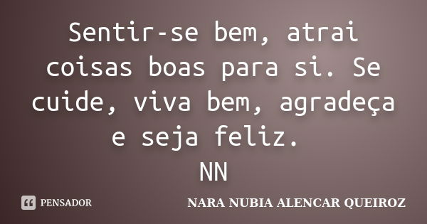 Sentir-se bem, atrai coisas boas para si. Se cuide, viva bem, agradeça e seja feliz. NN... Frase de Nara Nubia Alencar Queiroz.