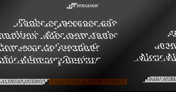 Todas as pessoas são vendíveis. Mas nem todos aceitam essa tal verdade. Nara Nubia Alencar Queiroz... Frase de Nara Nubia Alencar Queiroz.