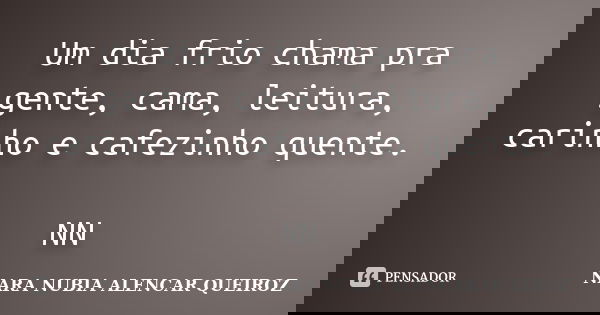Um dia frio chama pra gente, cama, leitura, carinho e cafezinho quente. NN... Frase de Nara Nubia Alencar Queiroz.