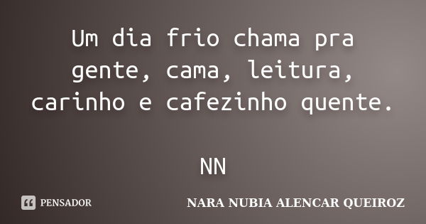 Um dia frio chama pra gente, cama, leitura, carinho e cafezinho quente. NN... Frase de Nara Nubia Alencar Queiroz.