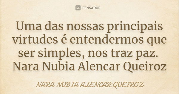 Uma das nossas principais virtudes é entendermos que ser simples, nos traz paz. Nara Nubia Alencar Queiroz... Frase de Nara Nubia Alencar Queiroz.