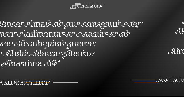 Vencer é mais do que conseguir e ter; Vencer é alimentar-se e saciar-se do seu tão almejado querer. Nara Nubia Alencar Queiroz @narinha.164... Frase de Nara Nubia Alencar Queiroz.