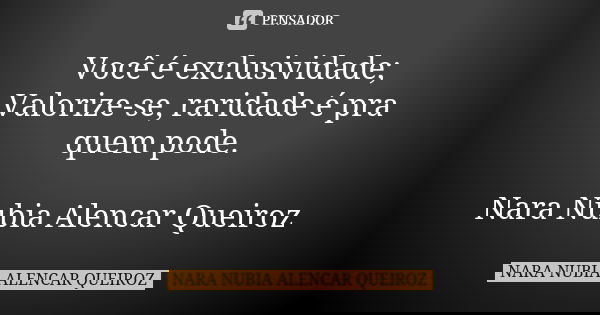 Você é exclusividade; Valorize-se, raridade é pra quem pode. Nara Nubia Alencar Queiroz... Frase de Nara Nubia Alencar Queiroz.