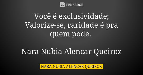 Você é exclusividade; Valorize-se, raridade é pra quem pode. Nara Nubia Alencar Queiroz... Frase de Nara Nubia Alencar Queiroz.