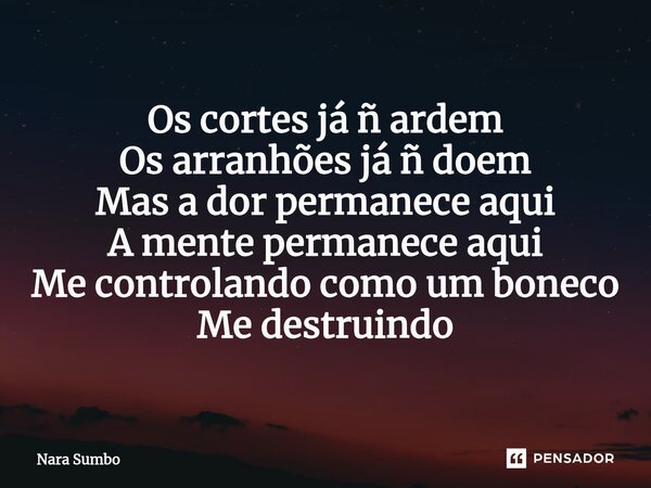 ⁠Os cortes já ñ ardem Os arranhões já ñ doem Mas a dor permanece aqui A mente permanece aqui Me controlando como um boneco Me destruindo... Frase de Nara Sumbo.