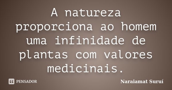 A natureza proporciona ao homem uma infinidade de plantas com valores medicinais.... Frase de Naraiamat Suruí.
