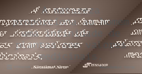 A natureza proporciona ao homem uma infinidade de plantas com valores medicinais.... Frase de Naraiamat Suruí.