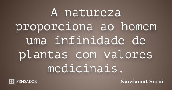 A natureza proporciona ao homem uma infinidade de plantas com valores medicinais.... Frase de Naraiamat Suruí.