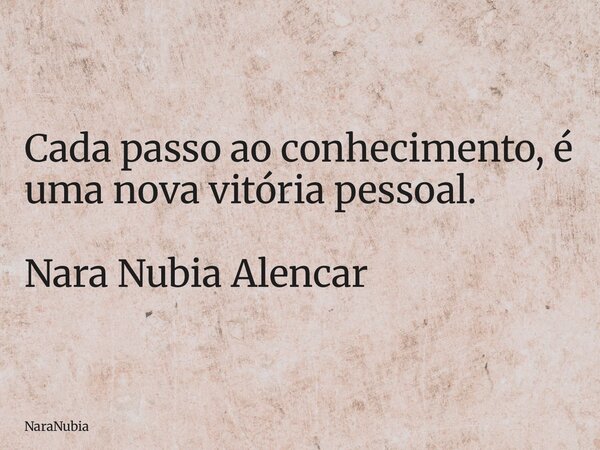 Cada passo ao conhecimento, é uma nova vitória pessoal. Nara Nubia Alencar... Frase de NaraNubia.