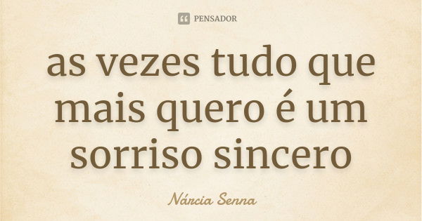 as vezes tudo que mais quero é um sorriso sincero... Frase de Nárcia Senna.