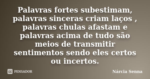 Palavras fortes subestimam, palavras sinceras criam laços , palavras chulas afastam e palavras acima de tudo são meios de transmitir sentimentos sendo eles cert... Frase de Nárcia Senna.