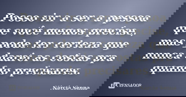Posso vir a ser a pessoa que você menos precise, mas pode ter certeza que nunca darei as costas pra quando precisares.... Frase de Nárcia Senna.