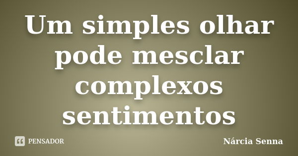 Um simples olhar pode mesclar complexos sentimentos... Frase de Nárcia Senna.