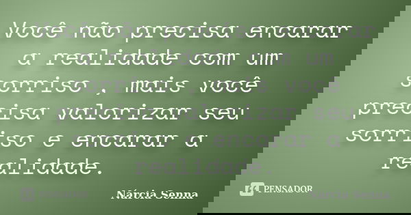 Você não precisa encarar a realidade com um sorriso , mais você precisa valorizar seu sorriso e encarar a realidade.... Frase de Nárcia Senna.