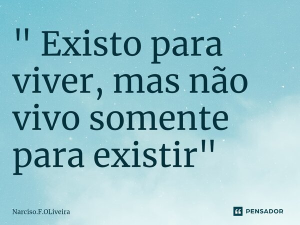 ⁠" Existo para viver, mas não vivo somente para existir "... Frase de Narciso.F.OLiveira.