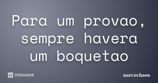 Para um provao, sempre havera um boquetao... Frase de narcochaos.