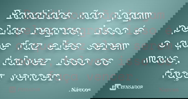 Bandidos não jogam pelas regras, isso é o que faz eles serem maus, talvez isso os faça vencer.... Frase de Narcos.