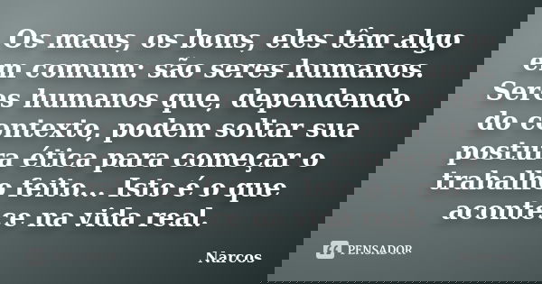 Os maus, os bons, eles têm algo em comum: são seres humanos. Seres humanos que, dependendo do contexto, podem soltar sua postura ética para começar o trabalho f... Frase de Narcos.