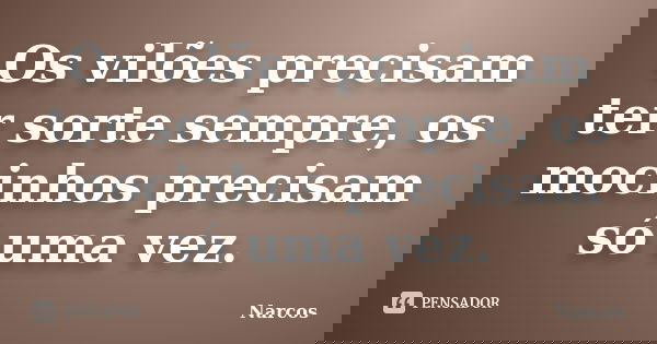 Os vilões precisam ter sorte sempre, os mocinhos precisam só uma vez.... Frase de Narcos.