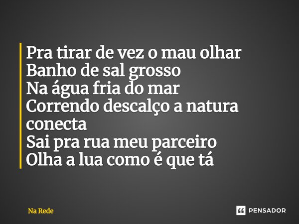 ⁠Pra tirar de vez o mau olhar Banho de sal grosso Na água fria do mar Correndo descalço a natura conecta Sai pra rua meu parceiro Olha a lua como é que tá... Frase de Na Rede.