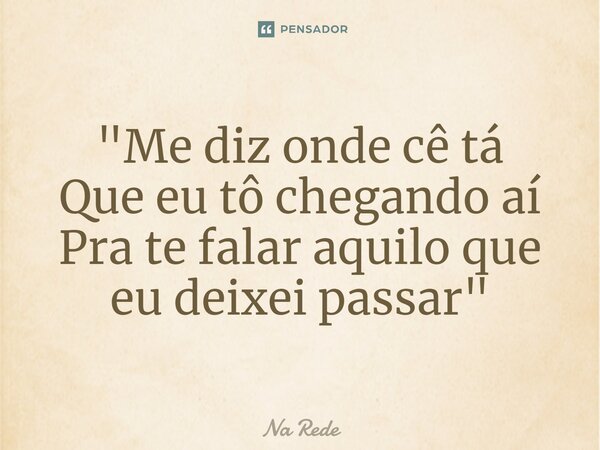 "⁠Me diz onde cê tá Que eu tô chegando aí Pra te falar aquilo que eu deixei passar"... Frase de Na Rede.