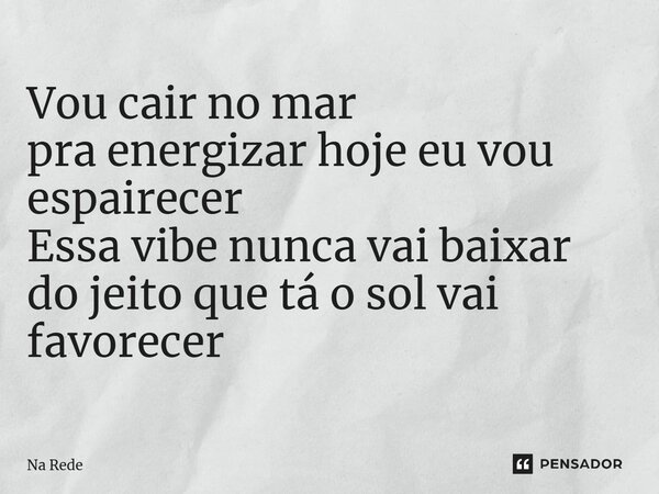 ⁠Vou cair no mar pra energizar hoje eu vou espairecer Essa vibe nunca vai baixar do jeito que tá o sol vai favorecer... Frase de Na Rede.