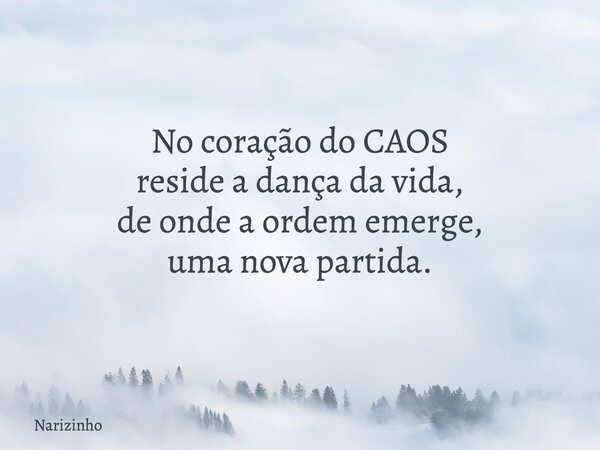 No coração do CAOS reside a dança da vida, de onde a ordem emerge, uma nova partida.... Frase de Narizinho.