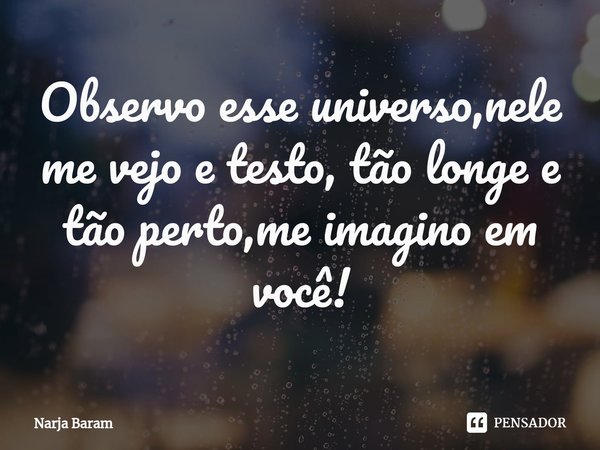 ⁠Observo esse universo,nele me vejo e testo, tão longe e tão perto,me imagino em você!... Frase de Narja Baram.