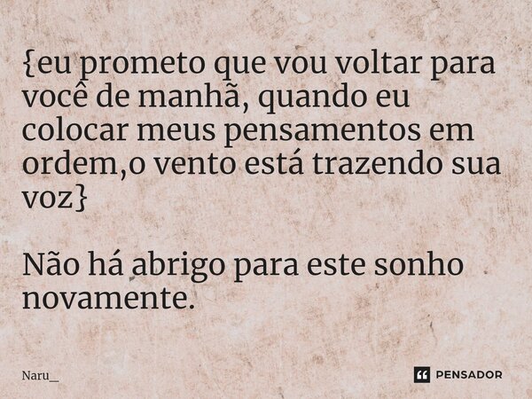 {⁠eu prometo que vou voltar para você de manhã, quando eu colocar meus pensamentos em ordem,ovento está trazendo sua voz} Não há abrigo para este sonho novament... Frase de Naru_.