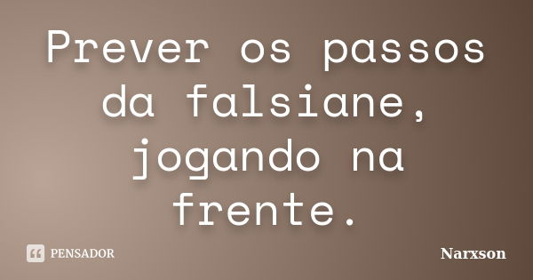 Prever os passos da falsiane, jogando na frente.... Frase de Narxson.