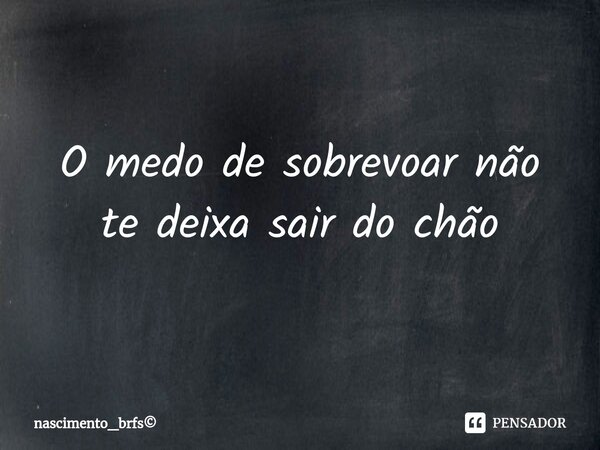 ⁠O medo de sobrevoar não te deixa sair do chão... Frase de nascimento_brfs.