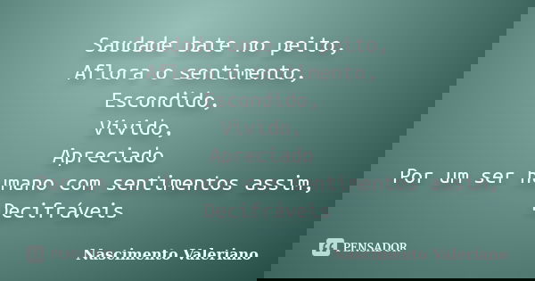 Saudade bate no peito, Aflora o sentimento, Escondido, Vivido, Apreciado Por um ser humano com sentimentos assim, Decifráveis... Frase de Nascimento Valeriano.