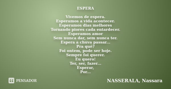 ESPERA Vivemos de espera. Esperamos a vida acontecer. Esperamos dias melhores Tornando piores cada entardecer. Esperamos amor Sem nunca dar, sem nunca ter. Espe... Frase de NASSERALA, Nassara.