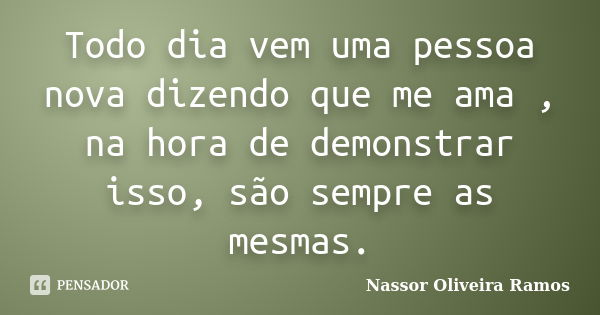 Todo dia vem uma pessoa nova dizendo que me ama , na hora de demonstrar isso, são sempre as mesmas.... Frase de Nassor Oliveira Ramos.