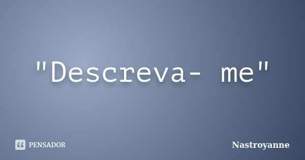 "Descreva- me"... Frase de Nastroyanne.