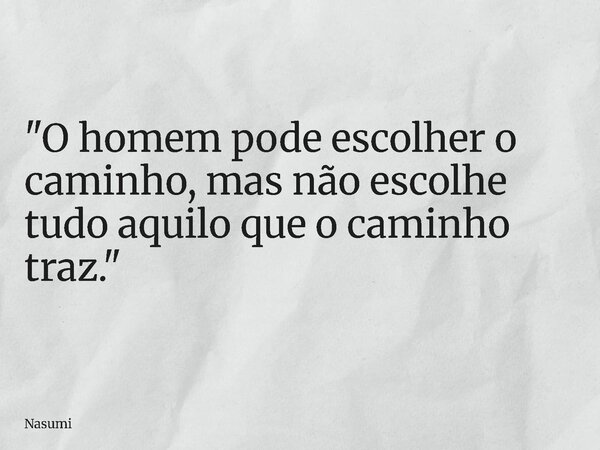 "O homem pode escolher o caminho, mas não escolhe tudo aquilo que o caminho traz."... Frase de Nasumi.