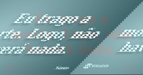 Eu trago a morte. Logo, não haverá nada.... Frase de Nasus.