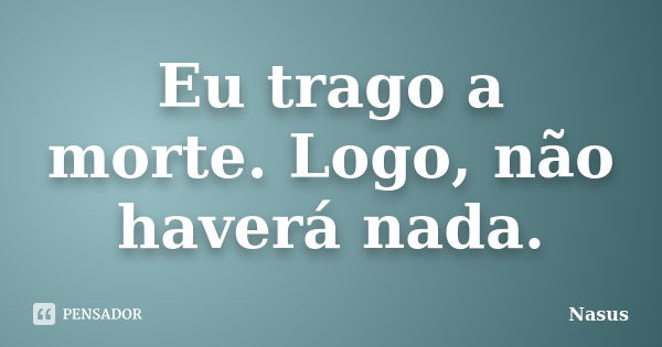 Eu trago a morte. Logo, não haverá nada.... Frase de Nasus.